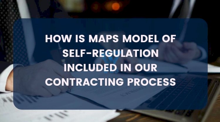 HOW IS MAPS MODEL OF SELF REGULATION INCLUDED IN OUR CONTRACTING PROCESS