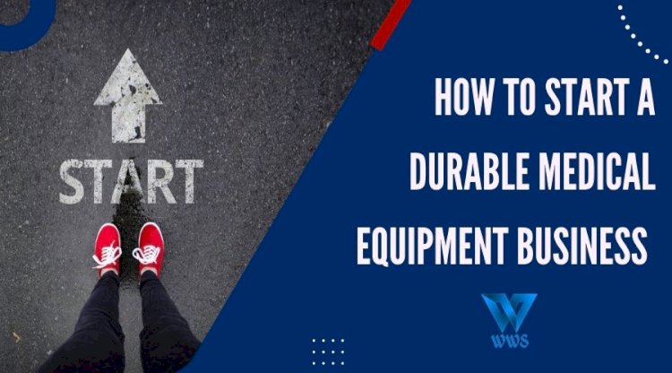 HOW TO START A DURABLE MEDICAL EQUIPMENT BUSINESS