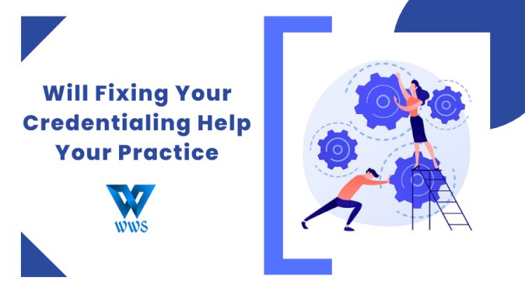 Will Fixing your Credentialing help your practice